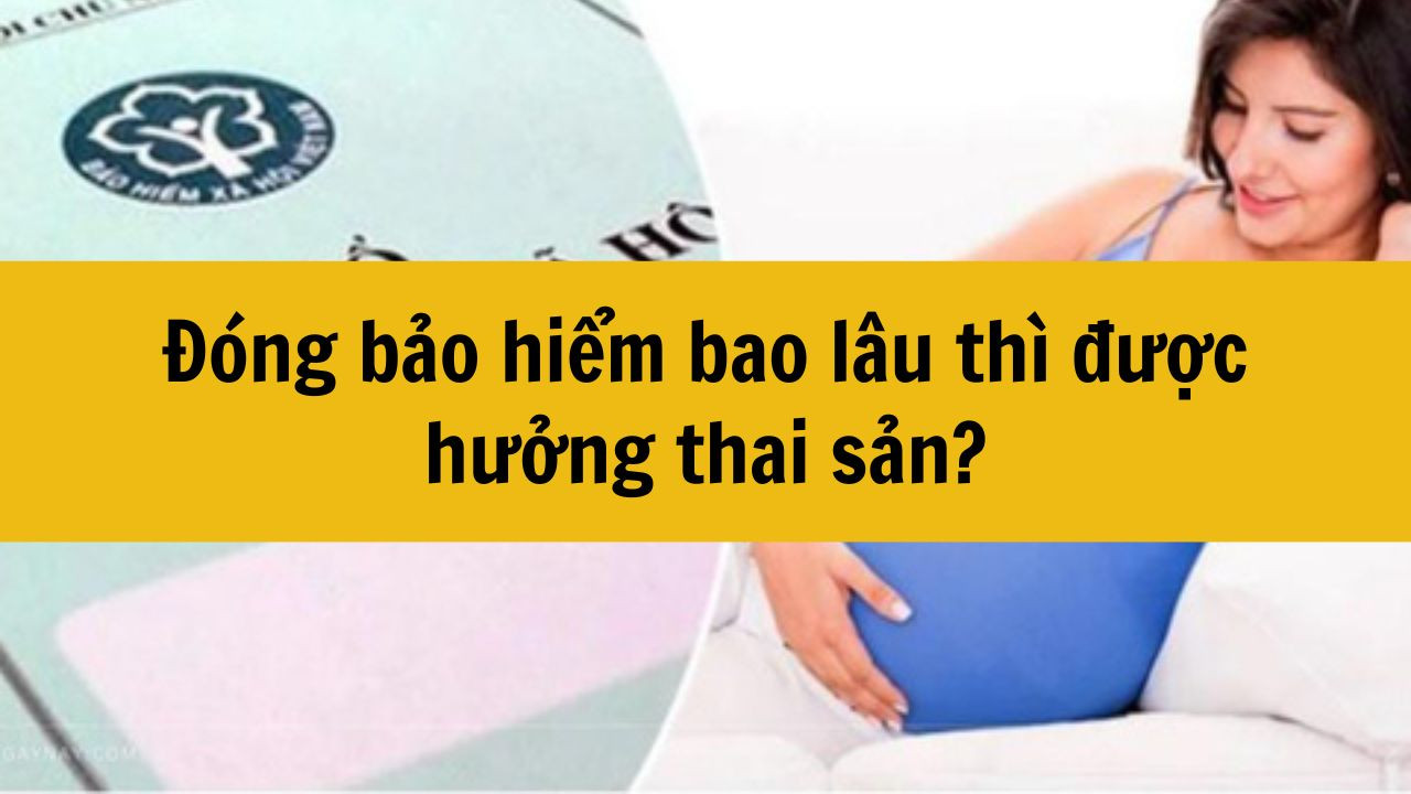 Năm 2025 đóng bảo hiểm bao lâu thì được hưởng thai sản?