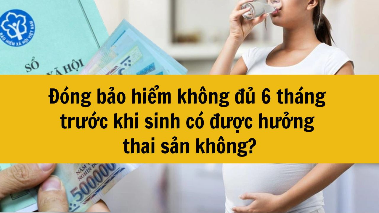 Đóng bảo hiểm không đủ 6 tháng trước khi sinh có được hưởng thai sản không?