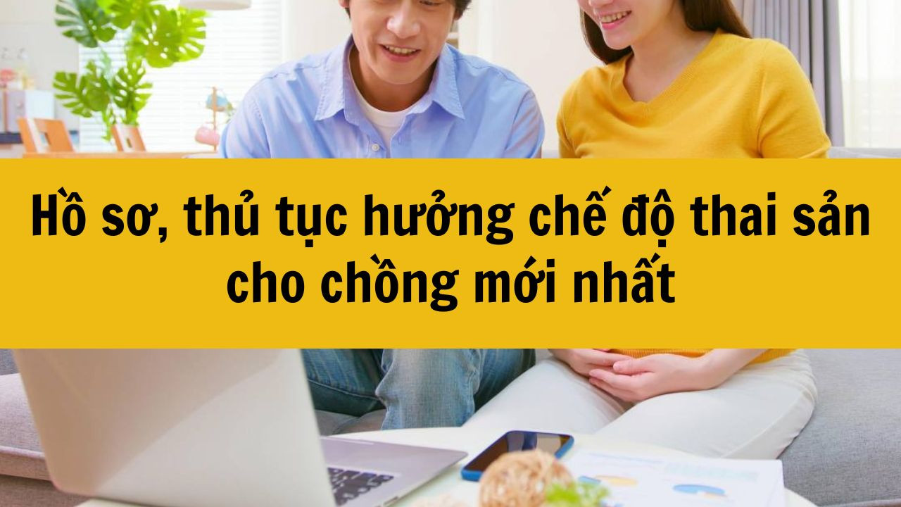 Hồ sơ, thủ tục hưởng chế độ thai sản cho chồng mới nhất 2025