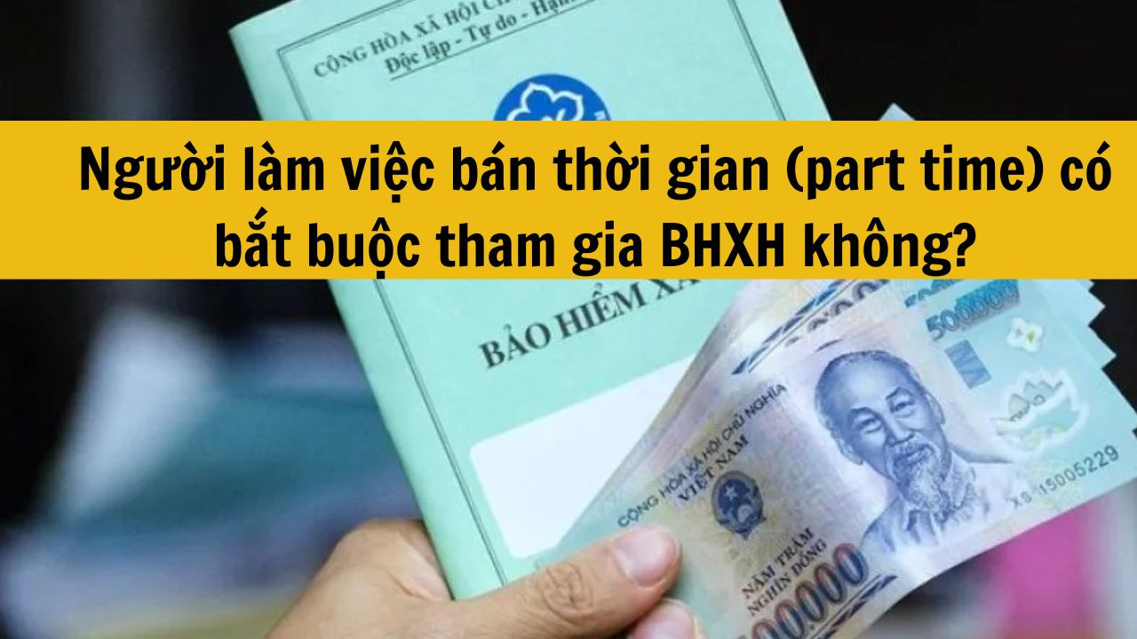 Người làm việc bán thời gian (part time) có bắt buộc tham gia BHXH theo Luật mới nhất 2025 không?