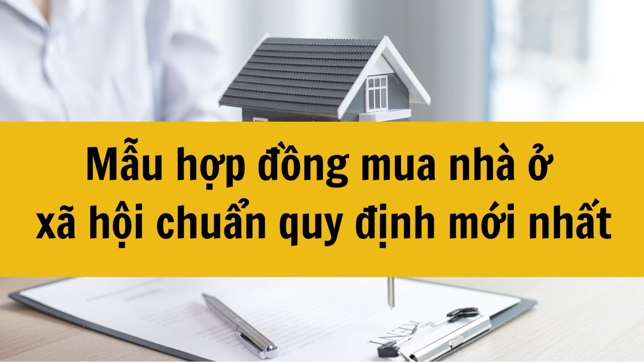 Mẫu hợp đồng mua nhà ở xã hội chuẩn quy định mới nhất 2025
