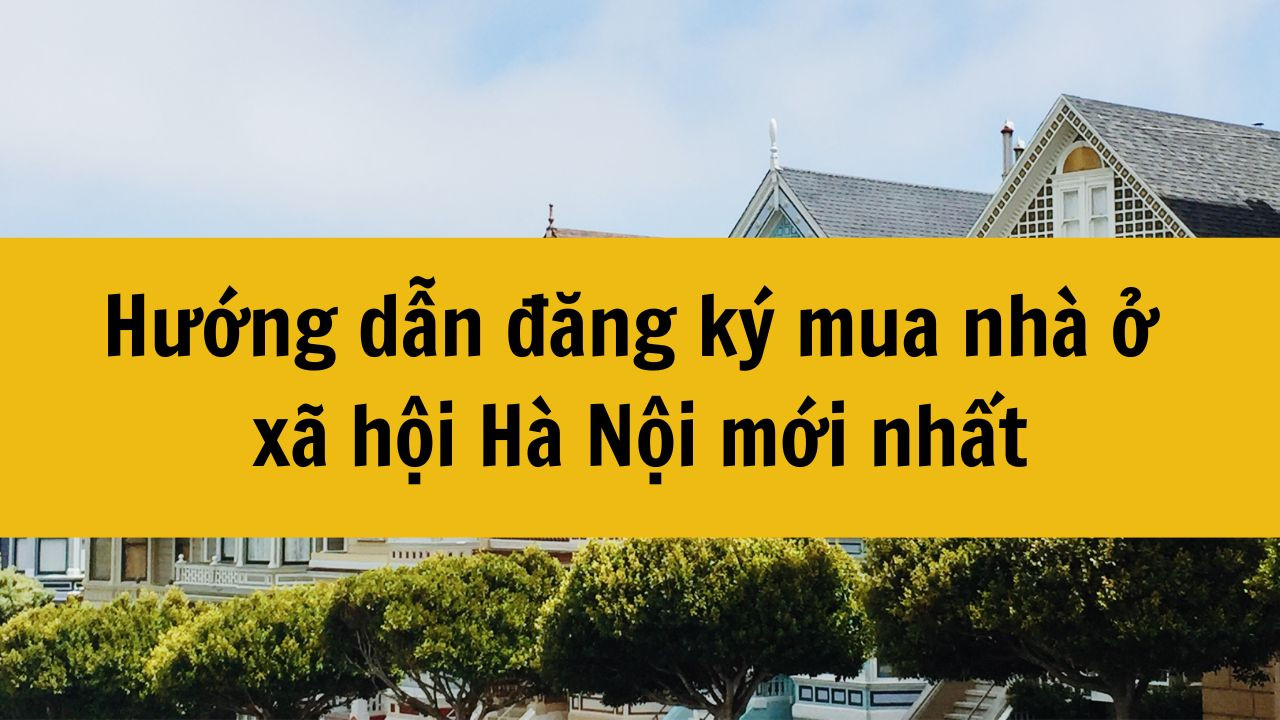 Hướng dẫn đăng ký mua nhà ở xã hội Hà Nội mới nhất 2025
