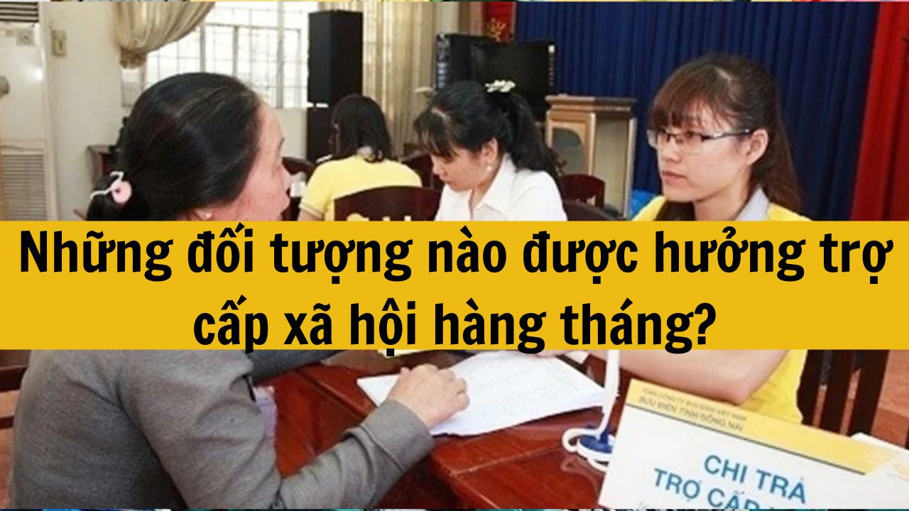 Những đối tượng nào được hưởng trợ cấp xã hội hàng tháng?