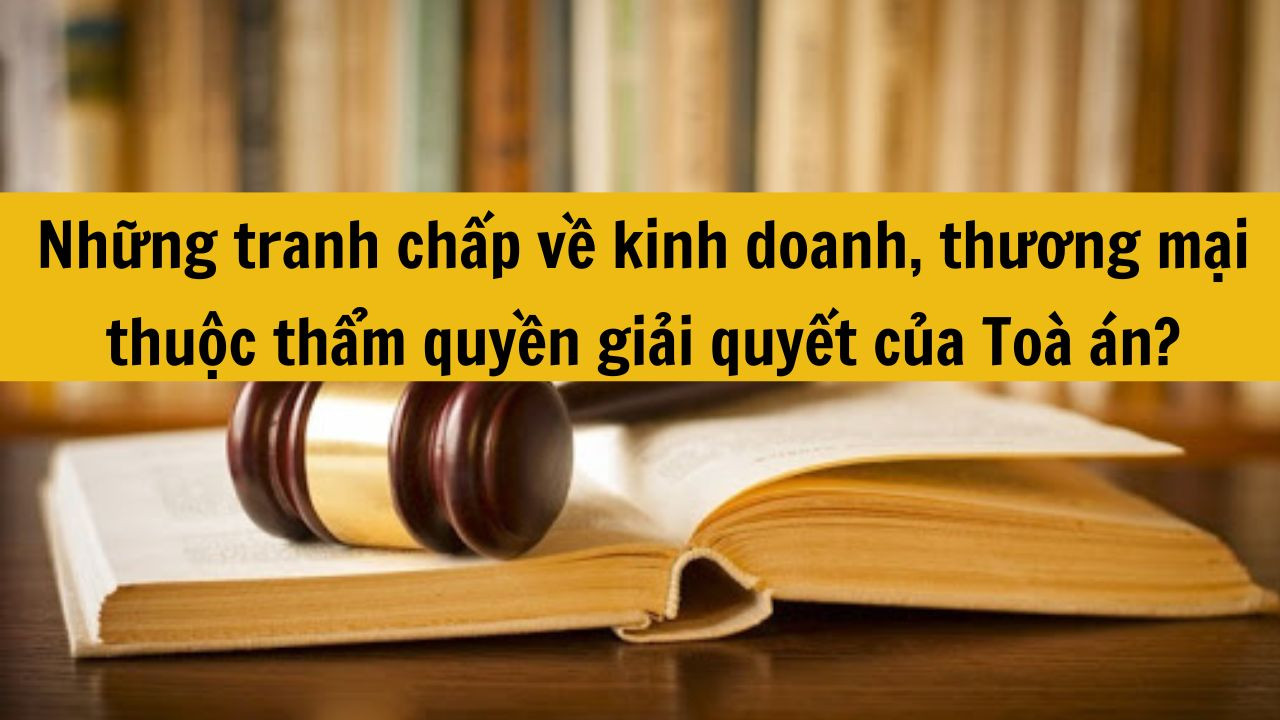 Những tranh chấp về kinh doanh, thương mại thuộc thẩm quyền giải quyết của Toà án?