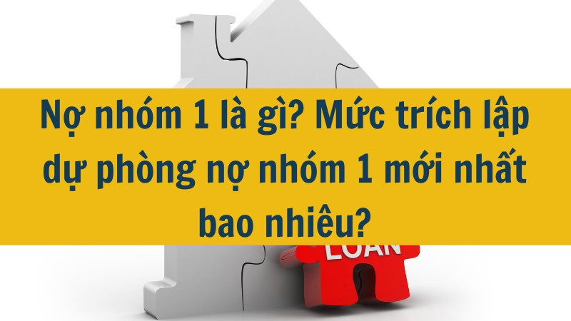 Nợ nhóm 1 là gì? Mức trích lập dự phòng nợ nhóm 1  mới nhất 2025 bao nhiêu?