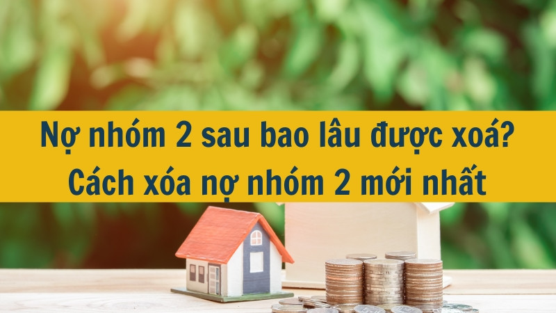 Nợ nhóm 2 sau bao lâu được xoá? Cách xóa nợ nhóm 2 mới nhất 2025