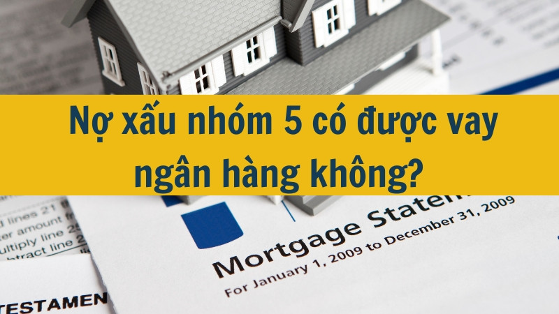 Nợ xấu nhóm 5 có được vay ngân hàng không?