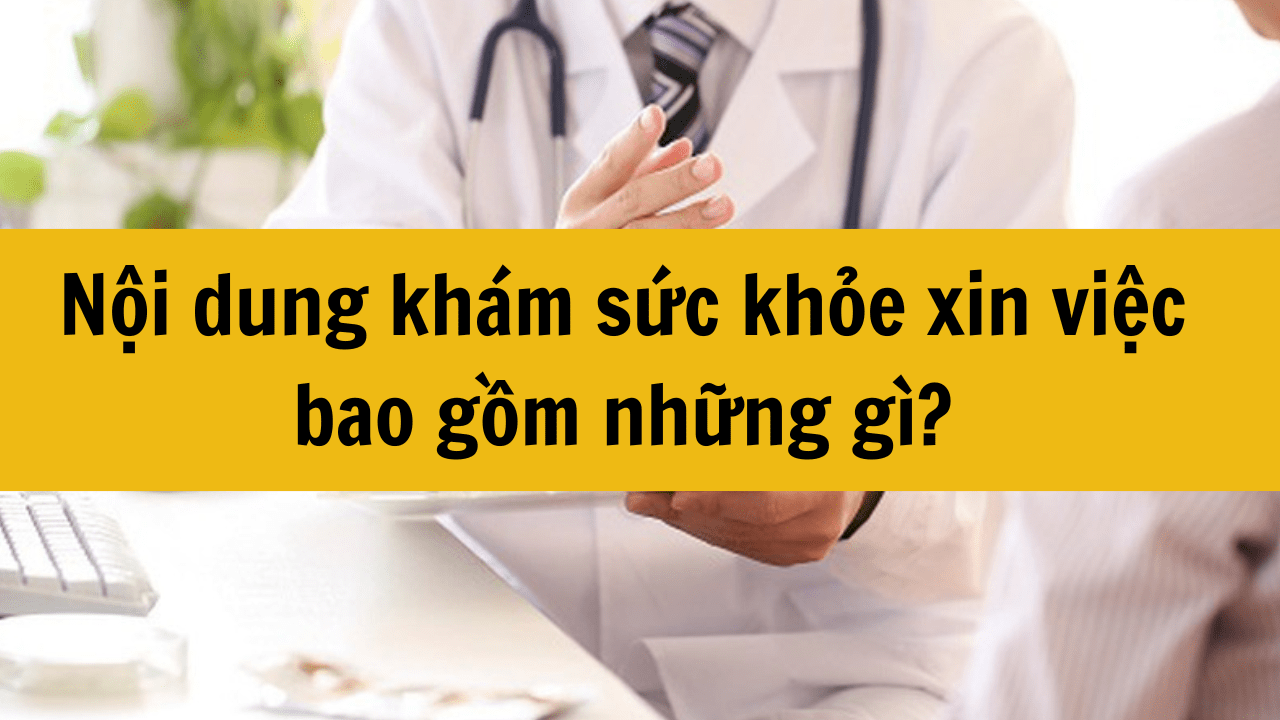Nội dung khám sức khỏe xin việc bao gồm những gì mới nhất 2025?