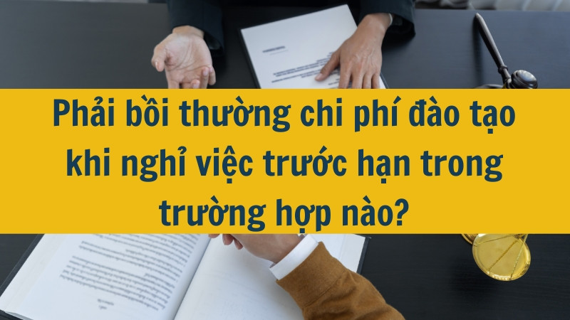 Phải bồi thường chi phí đào tạo khi nghỉ việc trước hạn trong trường hợp nào?