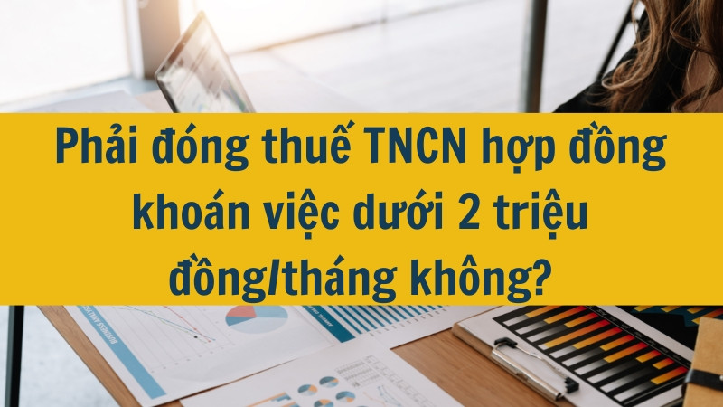 Phải đóng thuế TNCN hợp đồng khoán việc dưới 2 triệu đồng/tháng không?