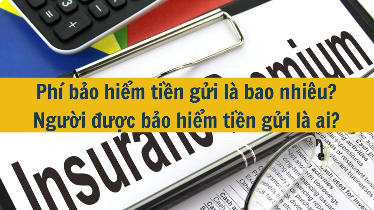 Phí bảo hiểm tiền gửi là bao nhiêu? Người được bảo hiểm tiền gửi là ai?
