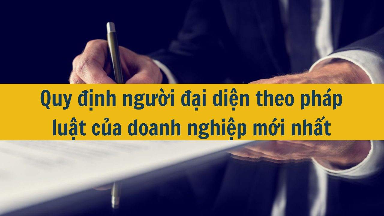 Quy định người đại diện theo pháp luật của doanh nghiệp mới nhất 2025