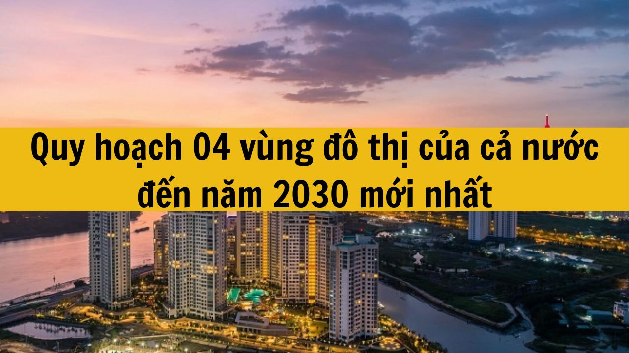 Quy hoạch 04 vùng đô thị của cả nước đến năm 2030 mới nhất 2025