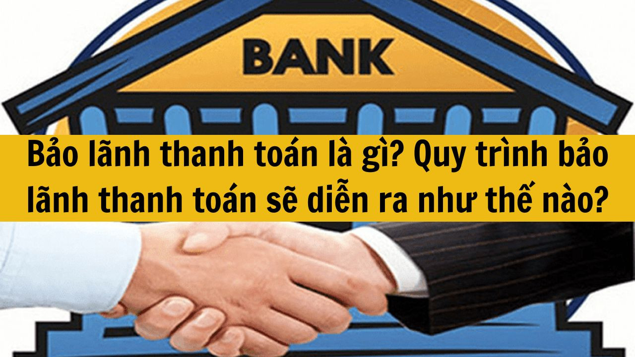 Bảo lãnh thanh toán là gì? Quy trình bảo lãnh thanh toán sẽ diễn ra như thế nào?