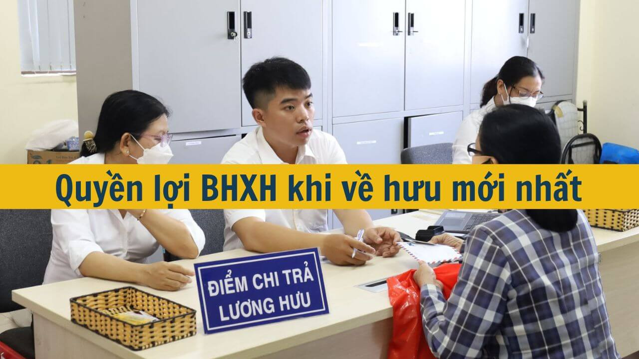 Quyền lợi BHXH khi về hưu mới nhất 2025