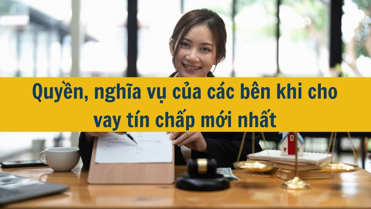 Quyền, nghĩa vụ của các bên khi cho vay tín chấp mới nhất 2025