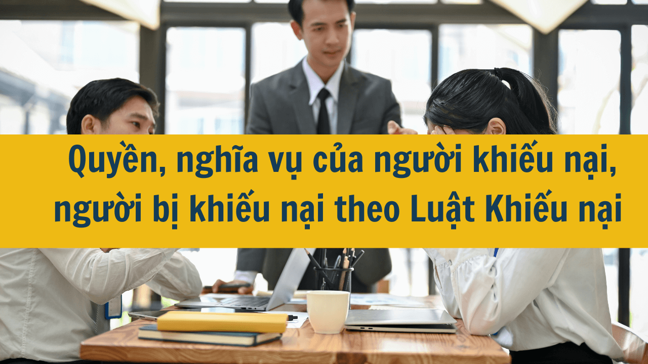 Quyền, nghĩa vụ của người khiếu nại, người bị khiếu nại theo Luật Khiếu nại 