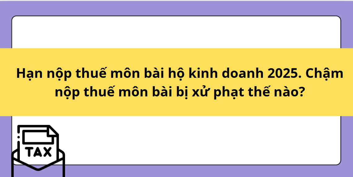 Hạn nộp thuế môn bài hộ kinh doanh 2025. Chậm nộp thuế môn bài bị xử phạt thế nào?