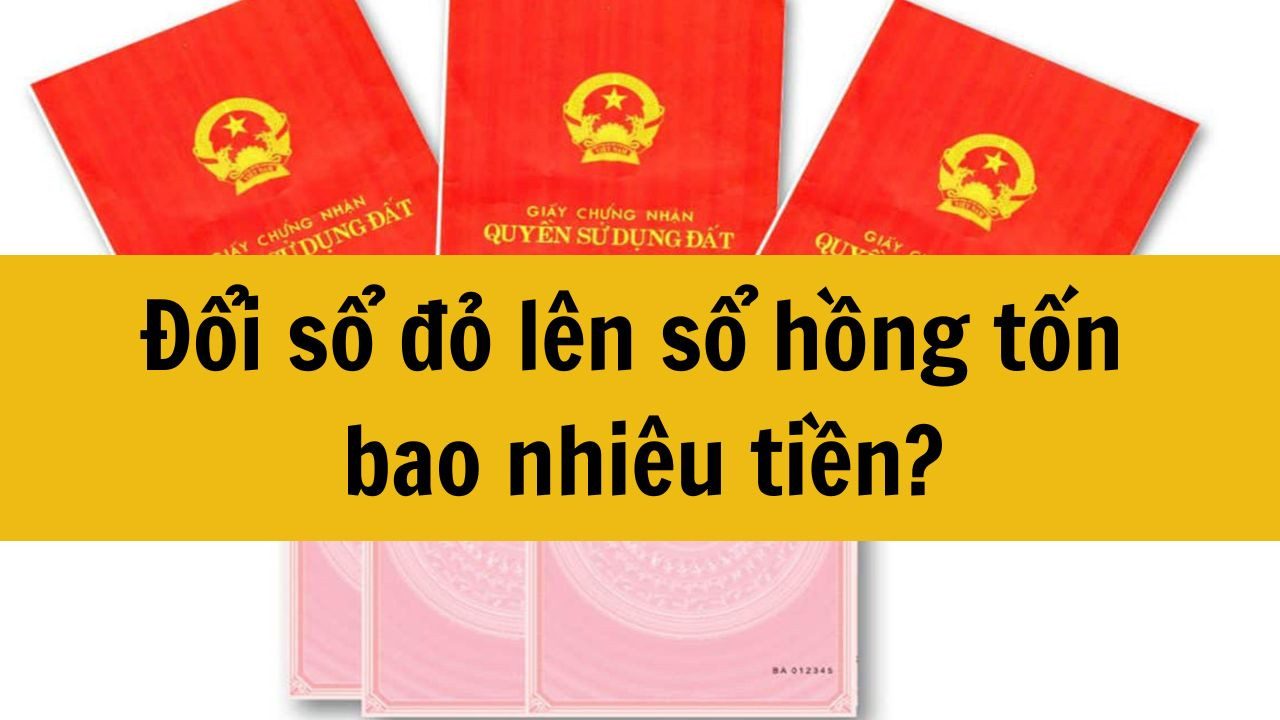 Đổi sổ đỏ lên sổ hồng tốn bao nhiêu tiền?