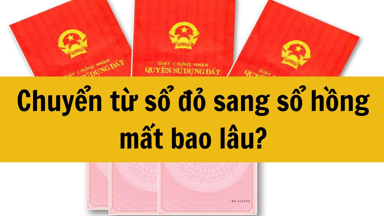 Chuyển từ sổ đỏ sang sổ hồng mất bao lâu?