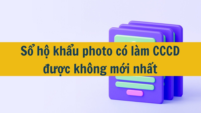 Sổ hộ khẩu photo có làm CCCD được không mới nhất 2025?