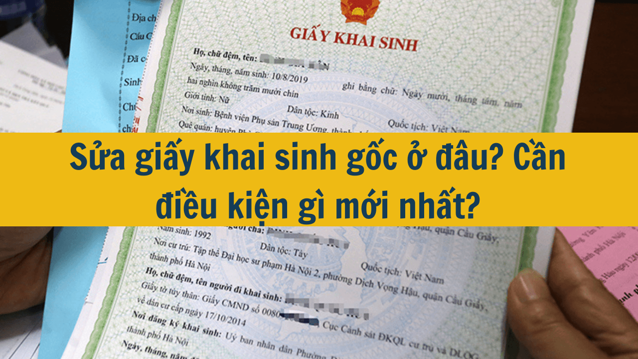 Sửa giấy khai sinh gốc ở đâu? Cần điều kiện gì mới nhất 2025?