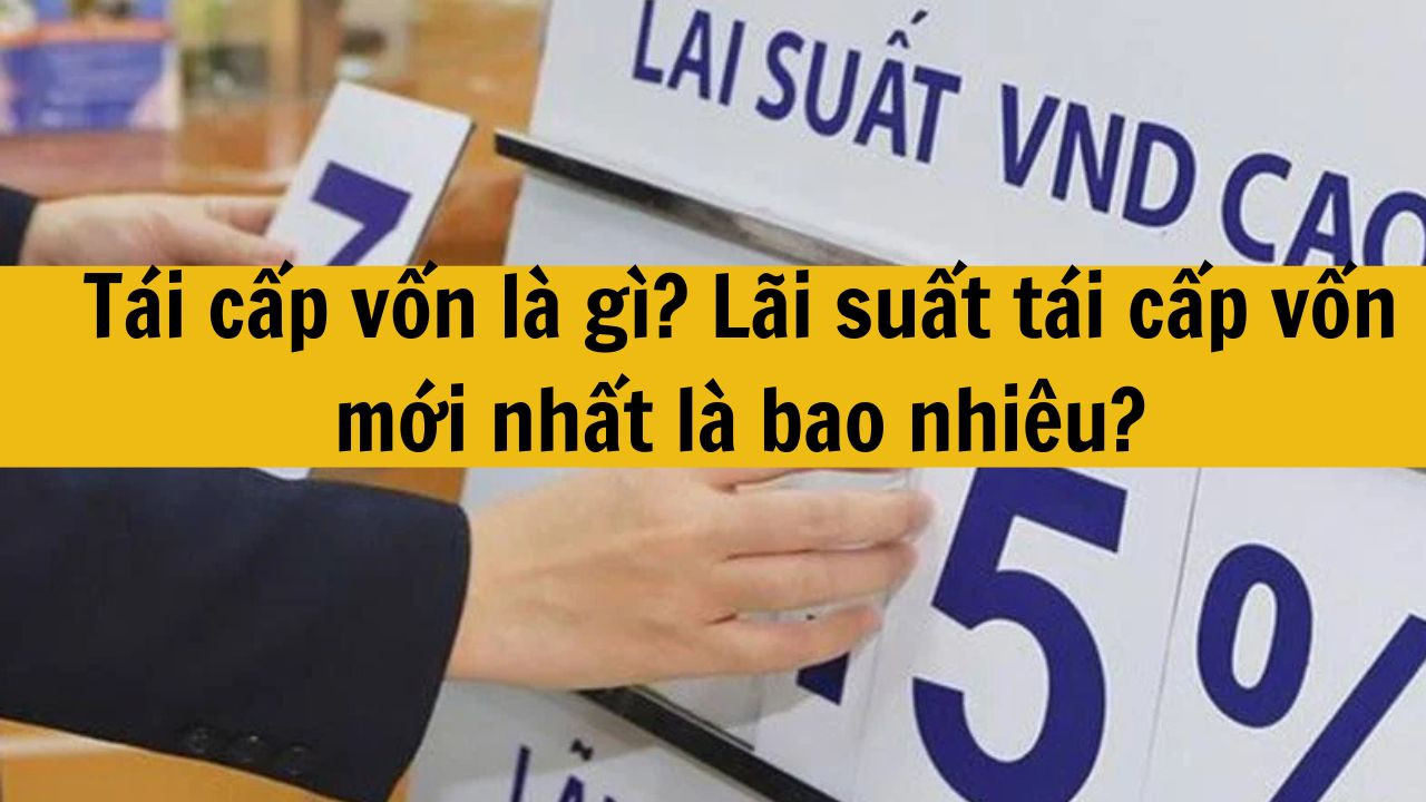 Tái cấp vốn là gì? Lãi suất tái cấp vốn mới nhất 2025 là bao nhiêu?