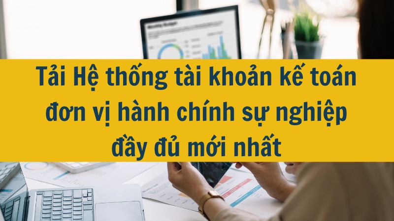 Tải Hệ thống tài khoản kế toán đơn vị hành chính sự nghiệp đầy đủ mới nhất 2025