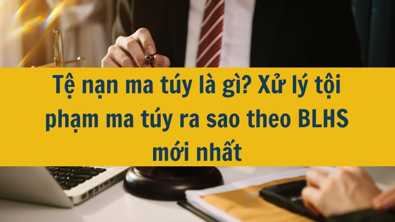 Tệ nạn ma túy là gì? Xử lý tội phạm ma túy ra sao theo BLHS mới nhất 2025?