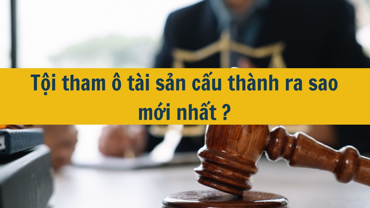 Tội tham ô tài sản cấu thành ra sao mới nhất 2025?