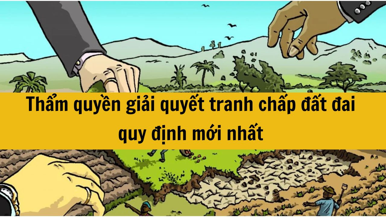 Thẩm quyền giải quyết tranh chấp đất đai quy định ra sao mới nhất 2025?