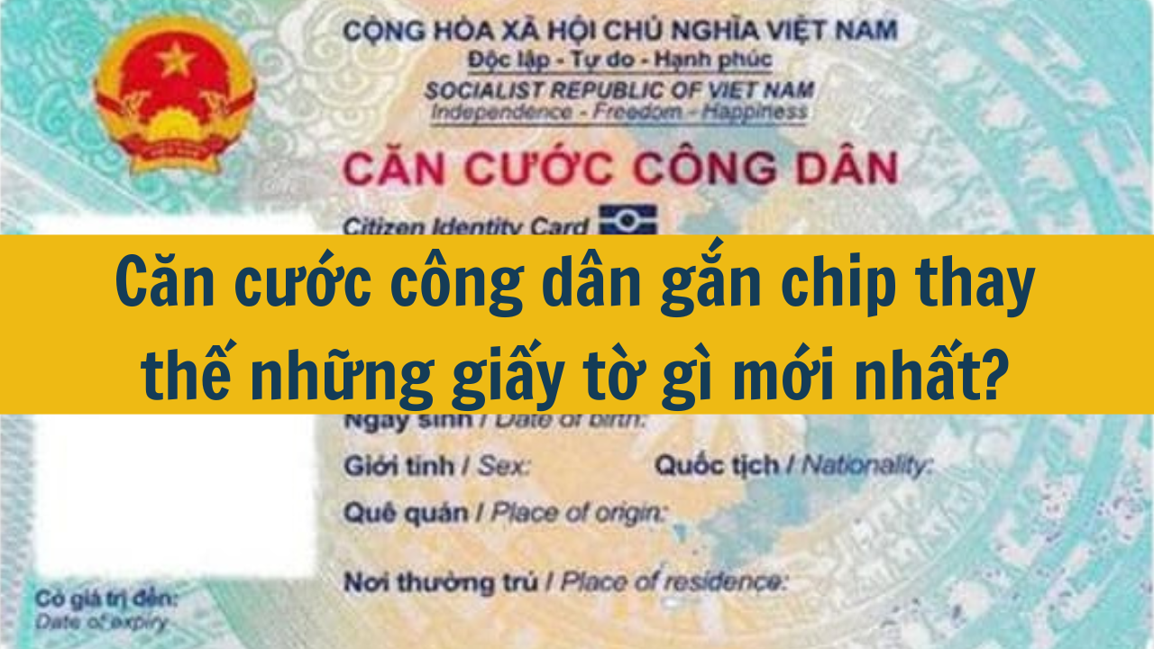 Căn cước công dân gắn chip thay thế những giấy tờ gì mới nhất 2025?