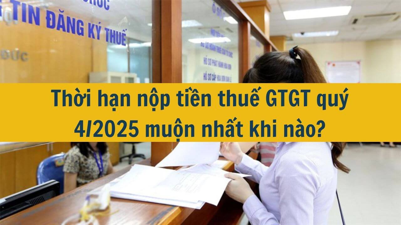 Thời hạn nộp tiền thuế GTGT quý 4/2025 muộn nhất khi nào?