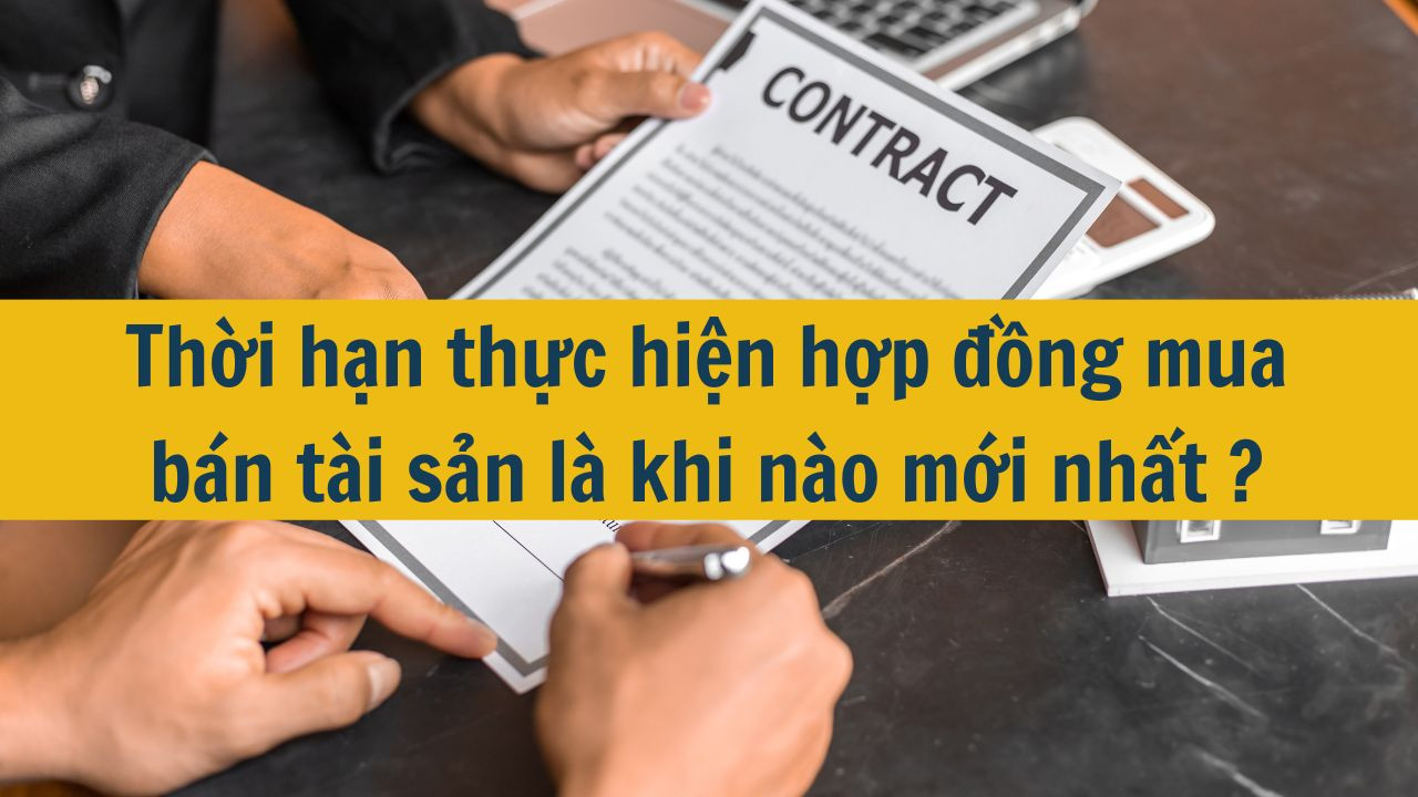 Thời hạn thực hiện hợp đồng mua bán tài sản là khi nào mới nhất 2025?