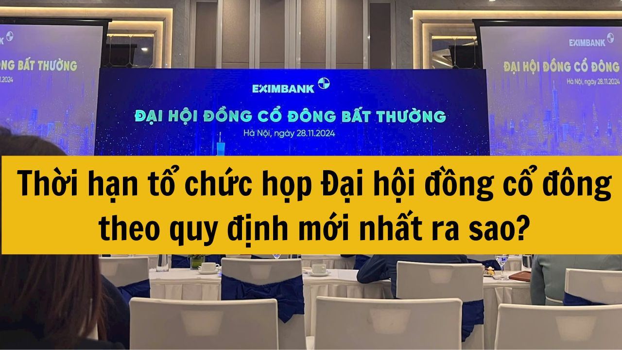 Thời hạn tổ chức họp Đại hội đồng cổ đông theo quy định mới nhất 2025 ra sao?