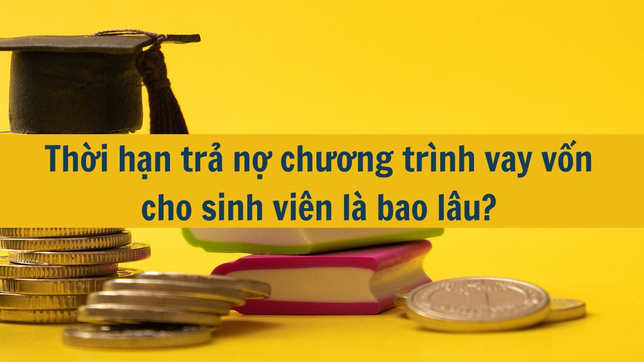 Thời hạn trả nợ chương trình vay vốn cho sinh viên là bao lâu?