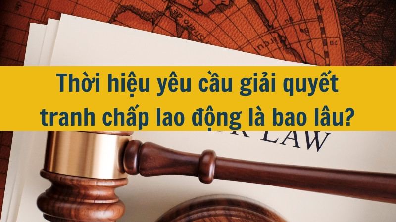 Thời hiệu yêu cầu giải quyết tranh chấp lao động là bao lâu?