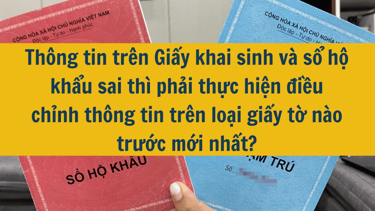 Thông tin trên Giấy khai sinh và sổ hộ khẩu sai thì phải thực hiện điều chỉnh thông tin trên loại giấy tờ nào trước mới nhất 2025?