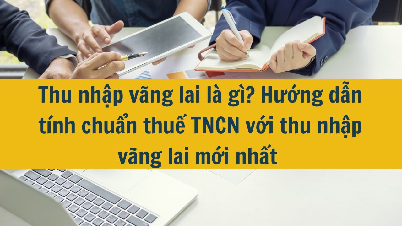 Thu nhập vãng lai là gì? Hướng dẫn tính chuẩn thuế TNCN với thu nhập vãng lai mới nhất 2025