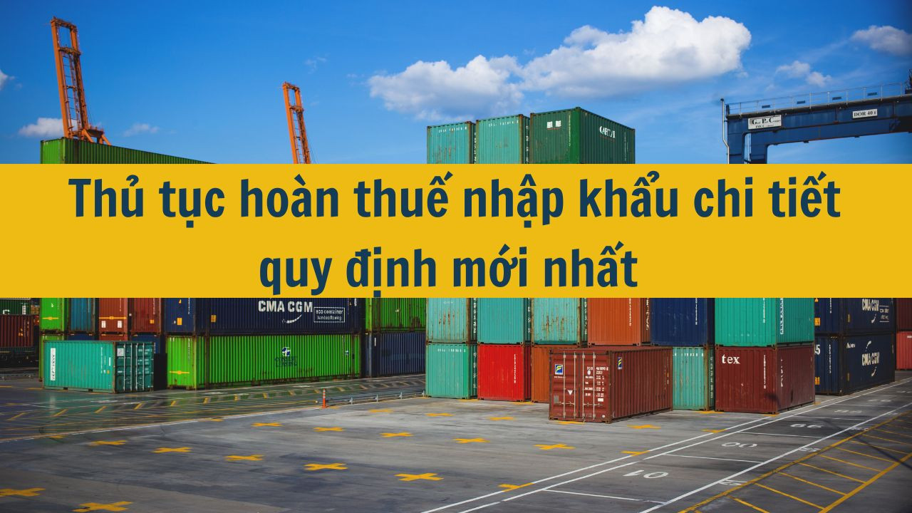 Thủ tục hoàn thuế nhập khẩu chi tiết quy định mới nhất 2025