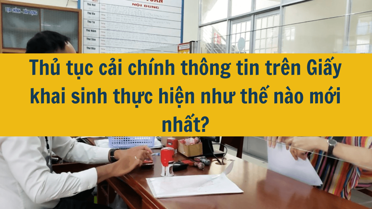 Thủ tục cải chính thông tin trên Giấy khai sinh thực hiện như thế nào mới nhất 2025?