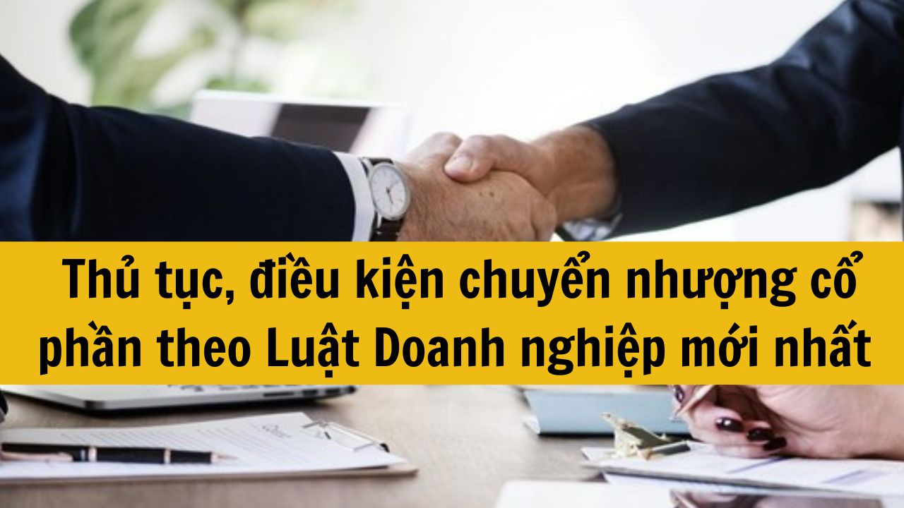 Thủ tục, điều kiện chuyển nhượng cổ phần theo Luật Doanh nghiệp mới nhất 2025