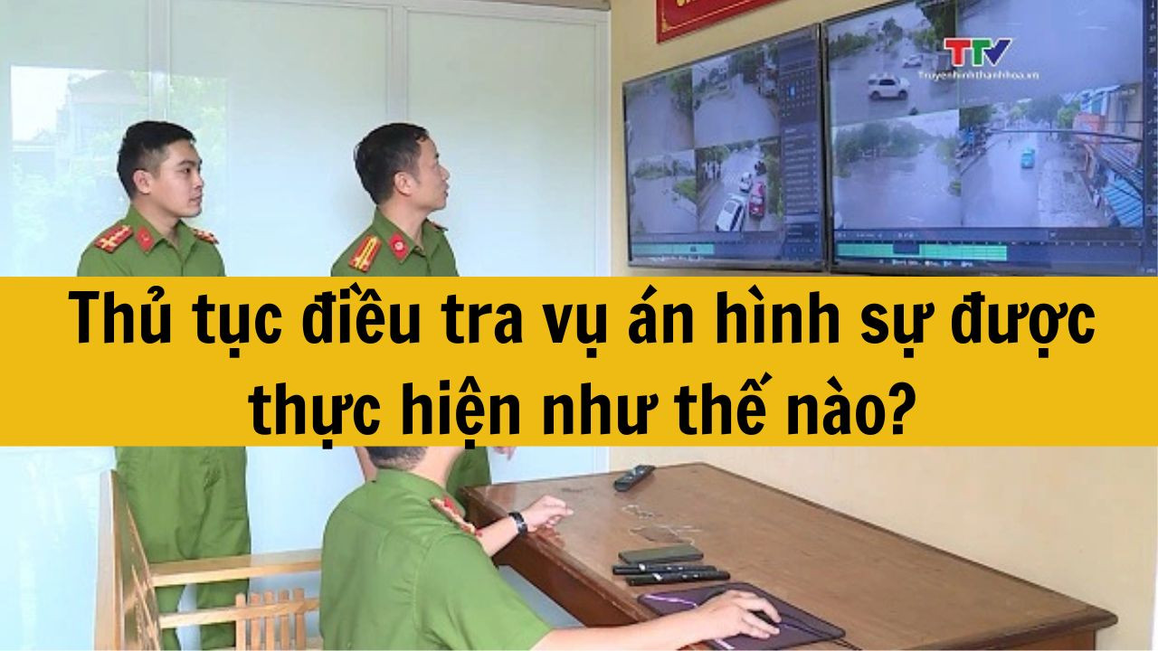 Thủ tục điều tra vụ án hình sự được thực hiện như thế nào?