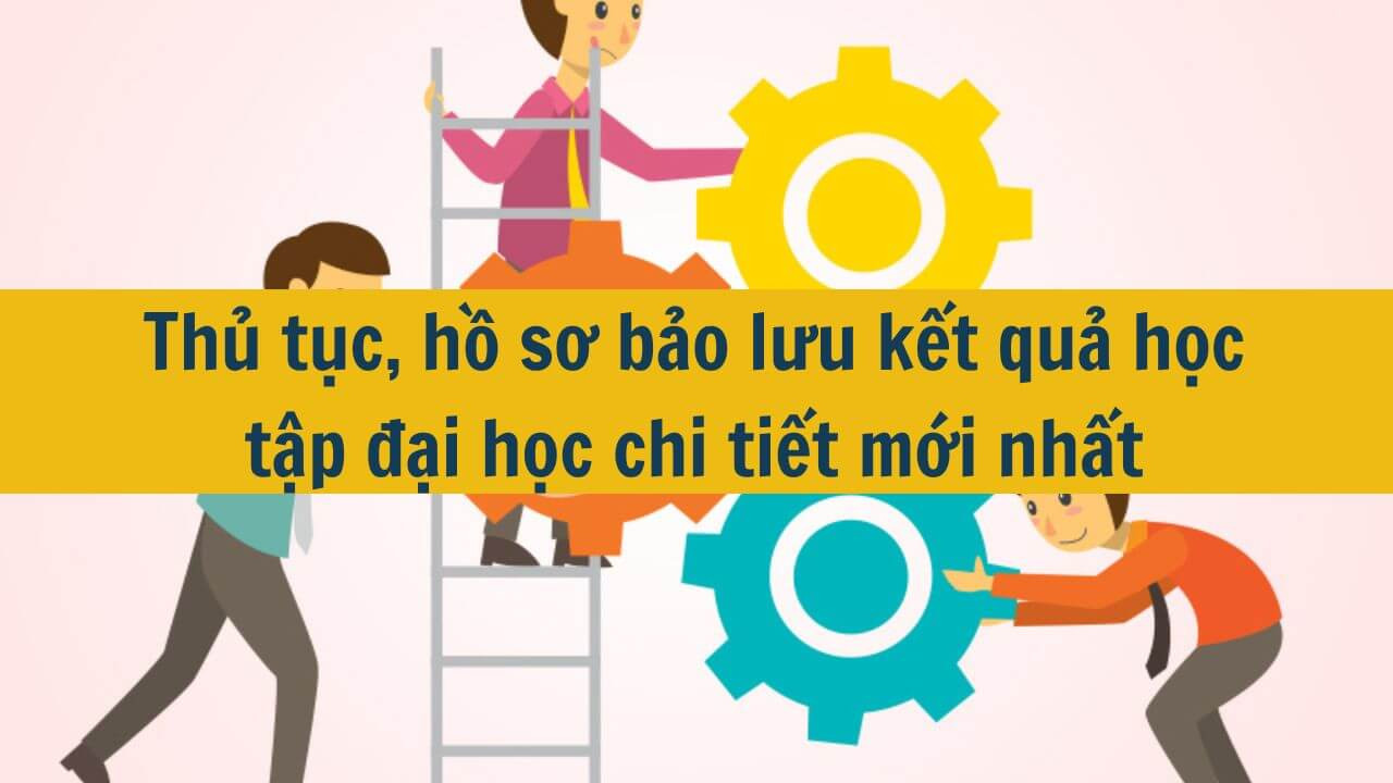 Thủ tục, hồ sơ bảo lưu kết quả học tập đại học chi tiết mới nhất 2025
