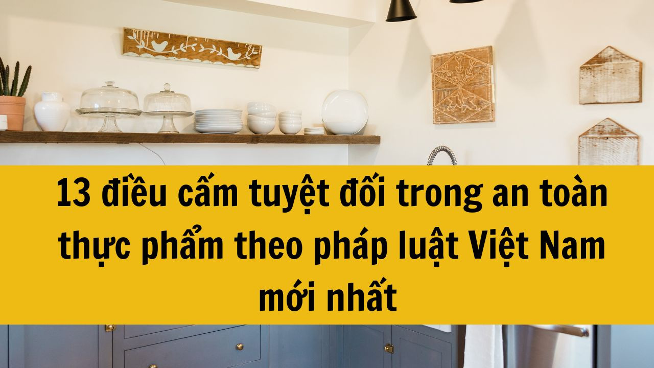 13 điều cấm tuyệt đối trong an toàn thực phẩm theo pháp luật Việt Nam mới nhất 2025