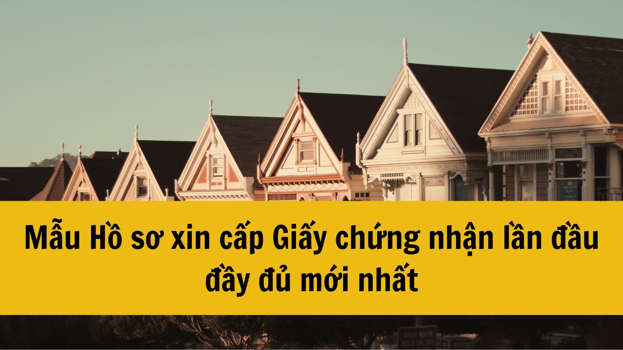 Mẫu Hồ sơ xin cấp Giấy chứng nhận lần đầu đầy đủ mới nhất 2025