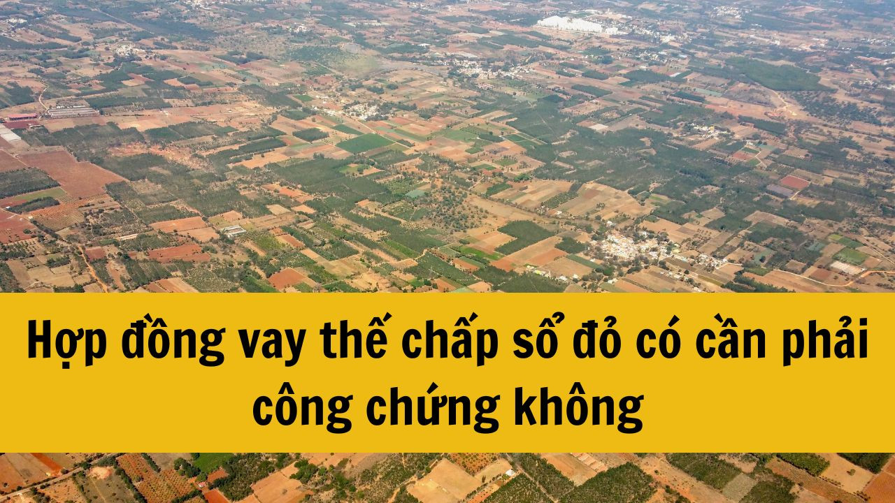 Hợp đồng vay thế chấp sổ đỏ có cần phải công chứng hay không?
