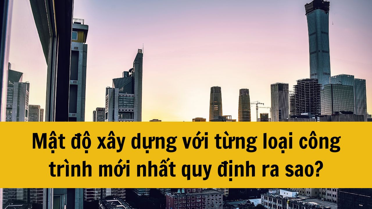 Mật độ xây dựng với từng loại công trình mới nhất 2025 quy định ra sao?