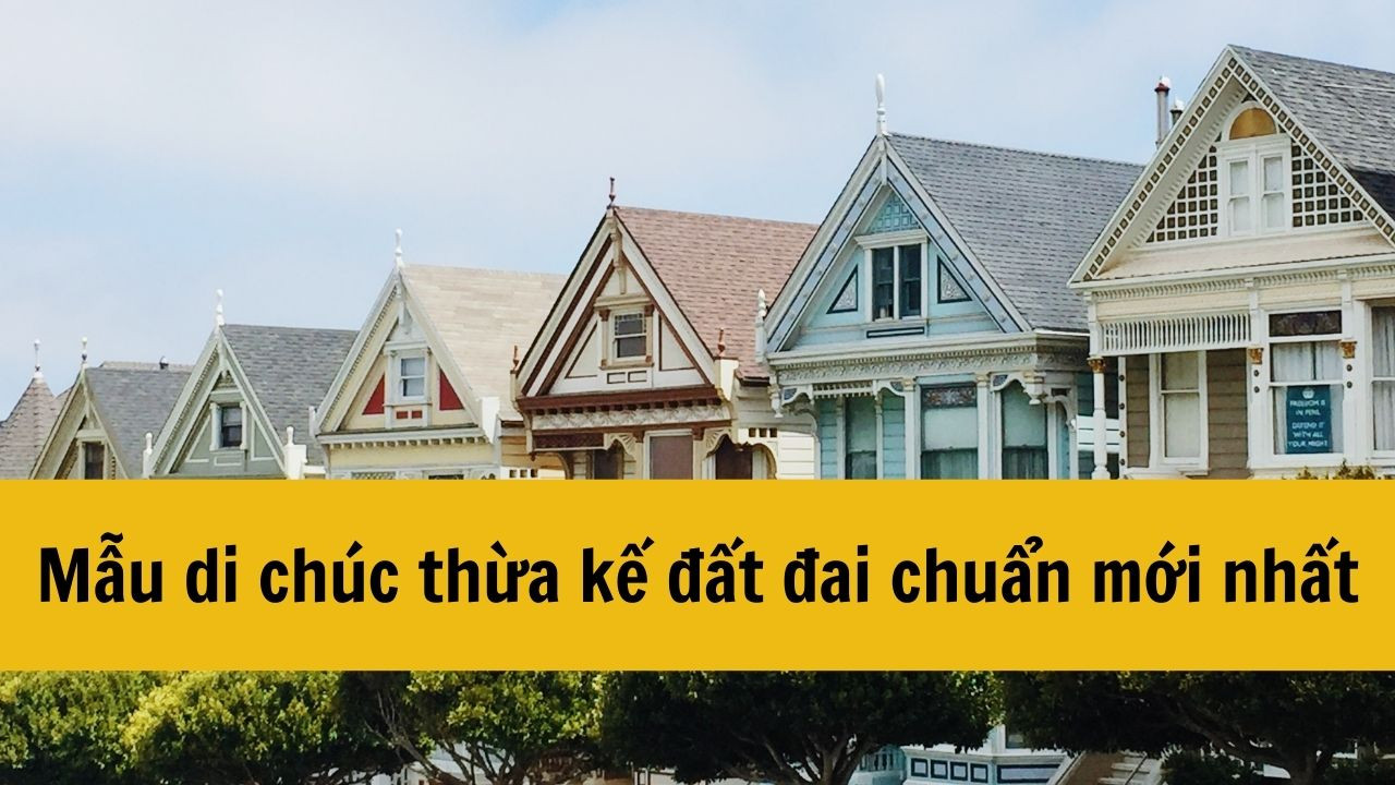 Mẫu di chúc thừa kế đất đai chuẩn mới nhất 2025