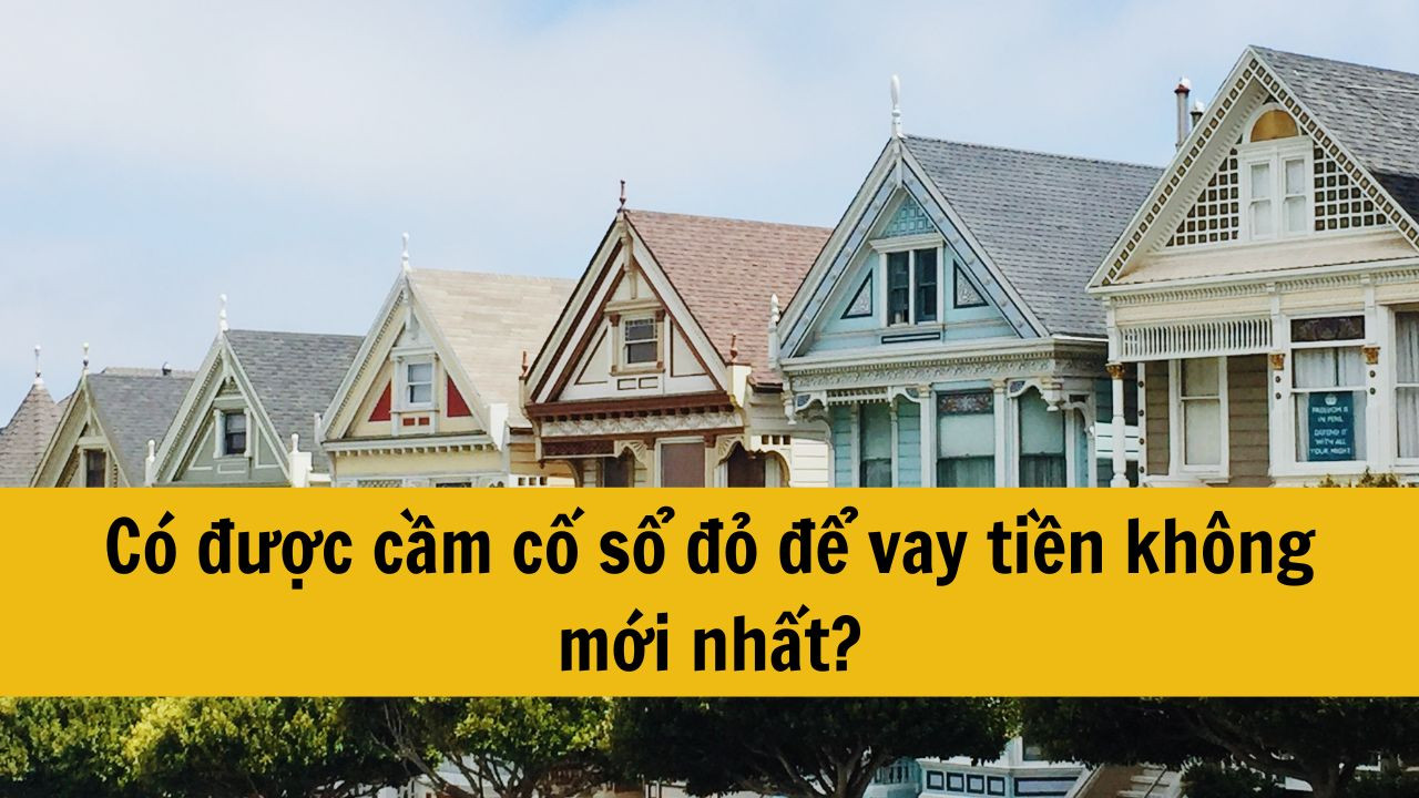 Có được cầm cố sổ đỏ để vay tiền không mới nhất 2025?